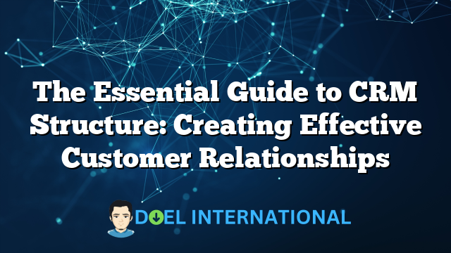 The Essential Guide to CRM Structure: Creating Effective Customer Relationships