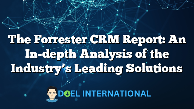 The Forrester CRM Report: An In-depth Analysis of the Industry’s Leading Solutions