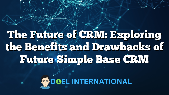 The Future of CRM: Exploring the Benefits and Drawbacks of Future Simple Base CRM