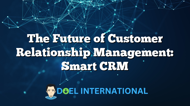 The Future of Customer Relationship Management: Smart CRM