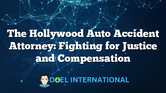 The Hollywood Auto Accident Attorney: Fighting for Justice and Compensation