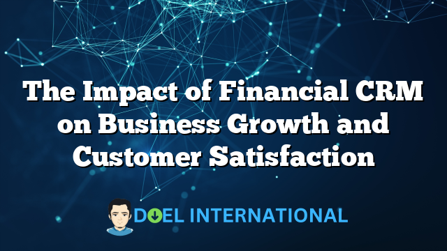 The Impact of Financial CRM on Business Growth and Customer Satisfaction