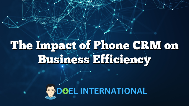 The Impact of Phone CRM on Business Efficiency