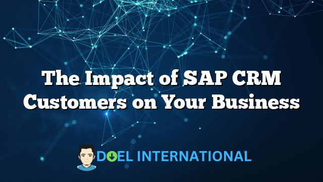 The Impact of SAP CRM Customers on Your Business