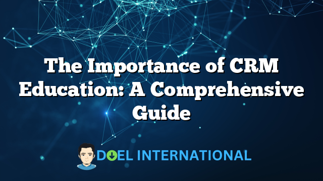 The Importance of CRM Education: A Comprehensive Guide