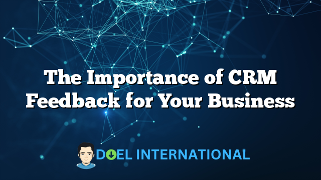 The Importance of CRM Feedback for Your Business