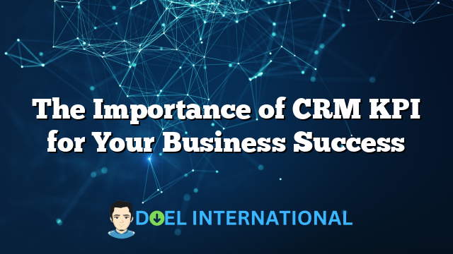 The Importance of CRM KPI for Your Business Success