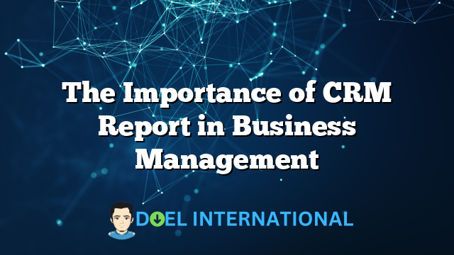 The Importance of CRM Report in Business Management