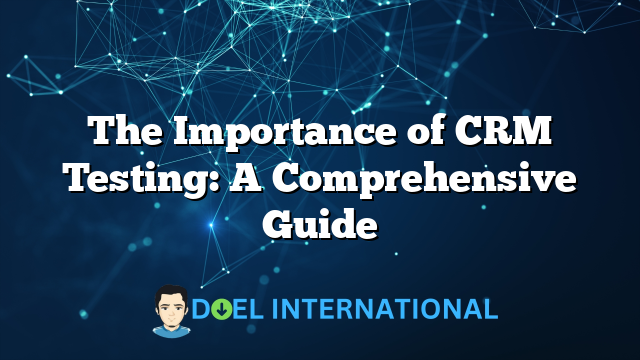 The Importance of CRM Testing: A Comprehensive Guide