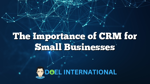 The Importance of CRM for Small Businesses