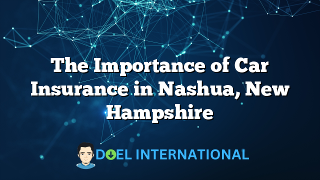 The Importance of Car Insurance in Nashua, New Hampshire