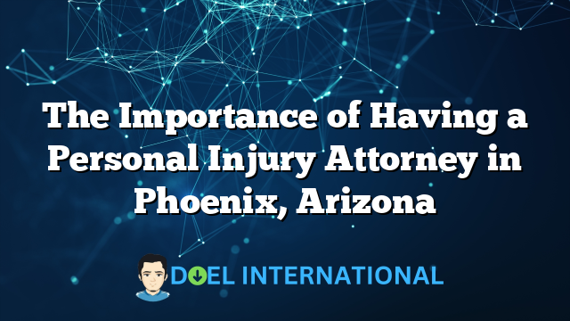 The Importance of Having a Personal Injury Attorney in Phoenix, Arizona