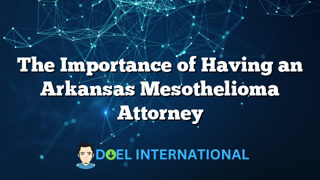 The Importance of Having an Arkansas Mesothelioma Attorney