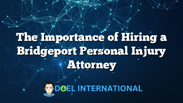 The Importance of Hiring a Bridgeport Personal Injury Attorney