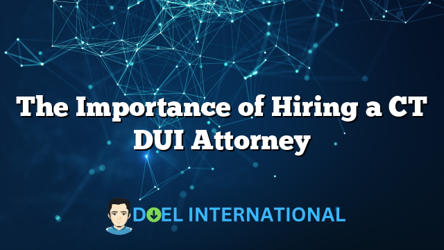 The Importance of Hiring a CT DUI Attorney