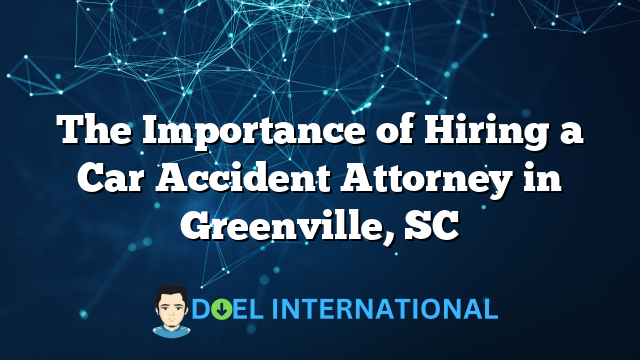 The Importance of Hiring a Car Accident Attorney in Greenville, SC