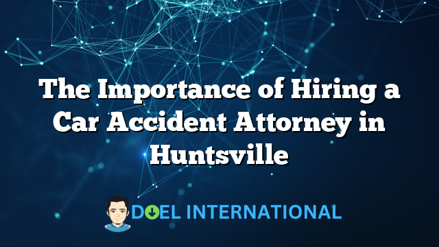 The Importance of Hiring a Car Accident Attorney in Huntsville