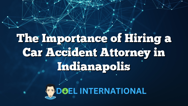 The Importance of Hiring a Car Accident Attorney in Indianapolis