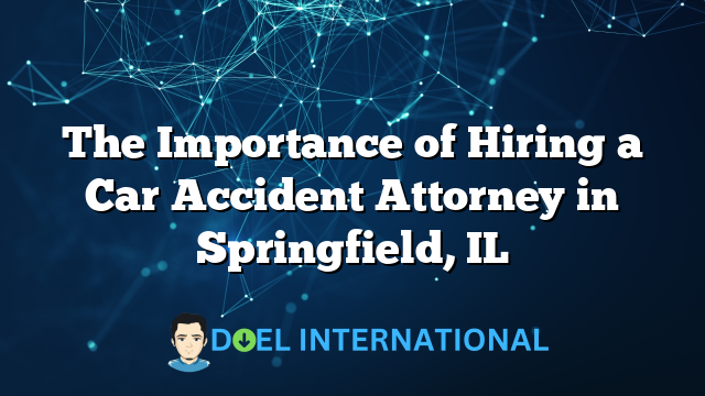 The Importance of Hiring a Car Accident Attorney in Springfield, IL