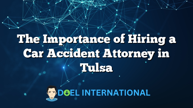 The Importance of Hiring a Car Accident Attorney in Tulsa