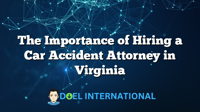 The Importance of Hiring a Car Accident Attorney in Virginia