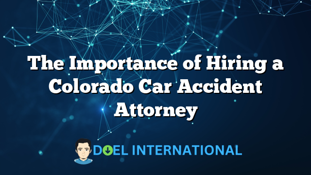 The Importance of Hiring a Colorado Car Accident Attorney