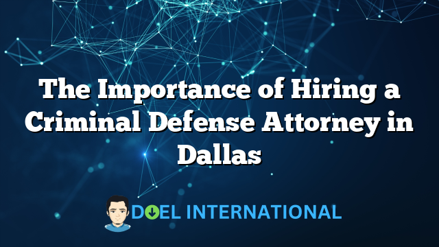 The Importance of Hiring a Criminal Defense Attorney in Dallas