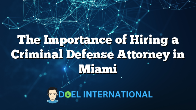 The Importance of Hiring a Criminal Defense Attorney in Miami