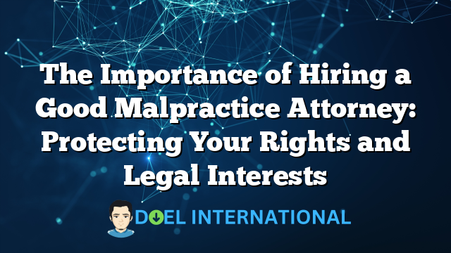 The Importance of Hiring a Good Malpractice Attorney: Protecting Your Rights and Legal Interests