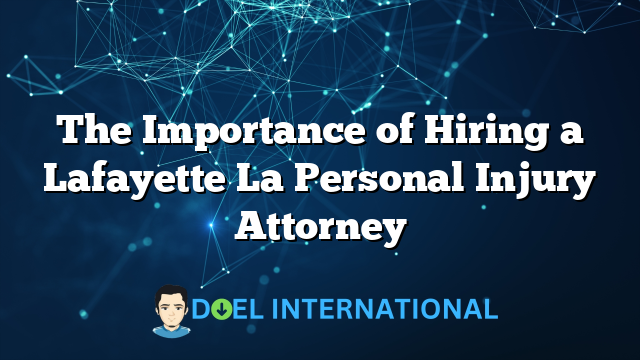 The Importance of Hiring a Lafayette La Personal Injury Attorney