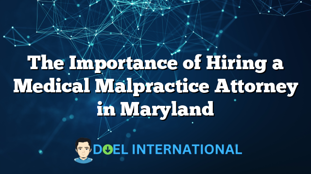 The Importance of Hiring a Medical Malpractice Attorney in Maryland