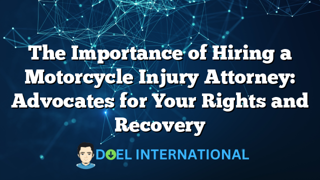 The Importance of Hiring a Motorcycle Injury Attorney: Advocates for Your Rights and Recovery