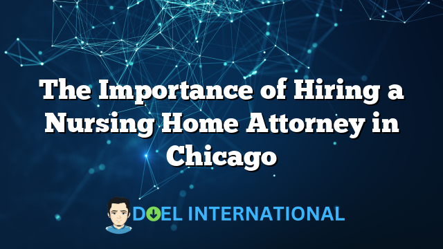 The Importance of Hiring a Nursing Home Attorney in Chicago