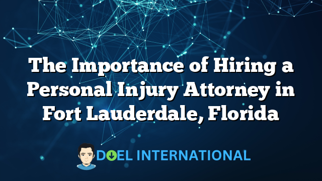 The Importance of Hiring a Personal Injury Attorney in Fort Lauderdale, Florida