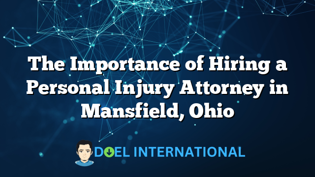 The Importance of Hiring a Personal Injury Attorney in Mansfield, Ohio