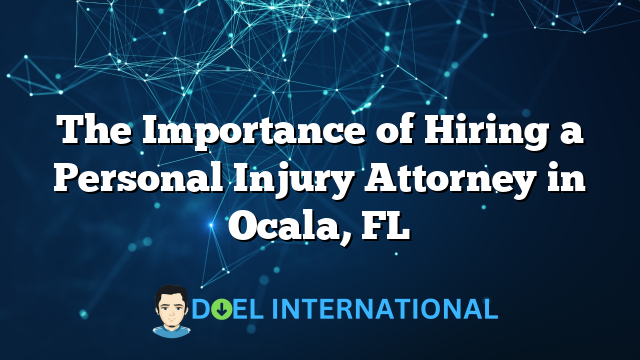 The Importance of Hiring a Personal Injury Attorney in Ocala, FL