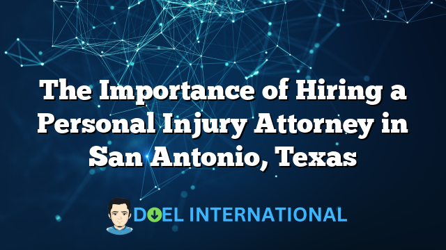 The Importance of Hiring a Personal Injury Attorney in San Antonio, Texas