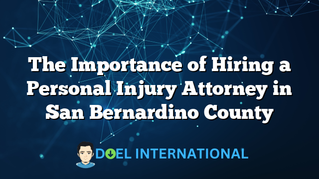 The Importance of Hiring a Personal Injury Attorney in San Bernardino County