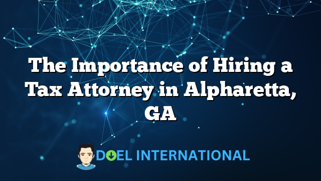 The Importance of Hiring a Tax Attorney in Alpharetta, GA