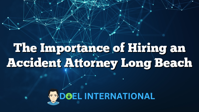 The Importance of Hiring an Accident Attorney Long Beach