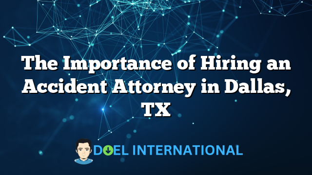 The Importance of Hiring an Accident Attorney in Dallas, TX