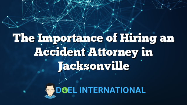 The Importance of Hiring an Accident Attorney in Jacksonville