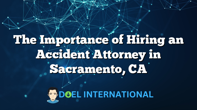 The Importance of Hiring an Accident Attorney in Sacramento, CA