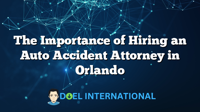 The Importance of Hiring an Auto Accident Attorney in Orlando