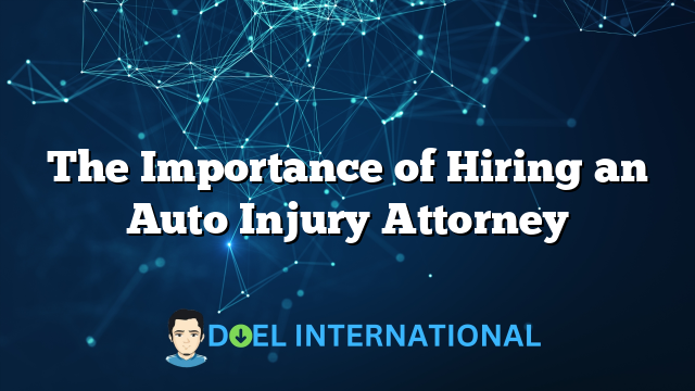 The Importance of Hiring an Auto Injury Attorney