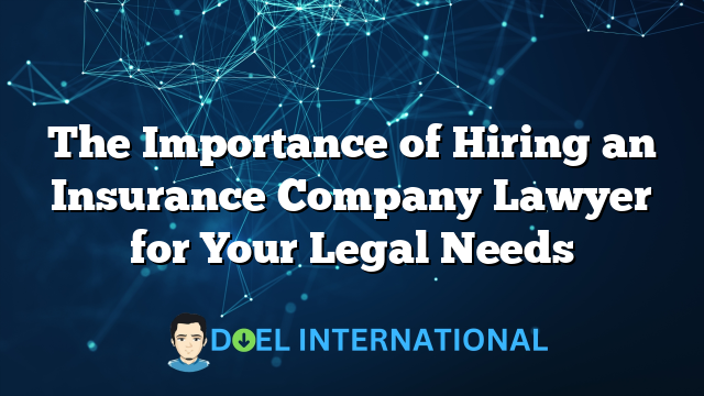 The Importance of Hiring an Insurance Company Lawyer for Your Legal Needs