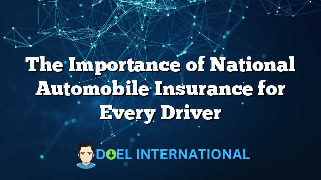 The Importance of National Automobile Insurance for Every Driver