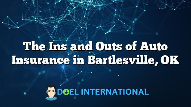 The Ins and Outs of Auto Insurance in Bartlesville, OK