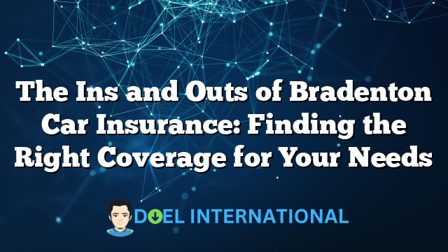 The Ins and Outs of Bradenton Car Insurance: Finding the Right Coverage for Your Needs