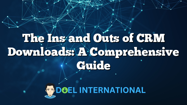 The Ins and Outs of CRM Downloads: A Comprehensive Guide